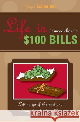 Life is More Than $100 Bills: Letting Go of the Past and Living the Abundant Life Schneider, Joyce 9781545080696