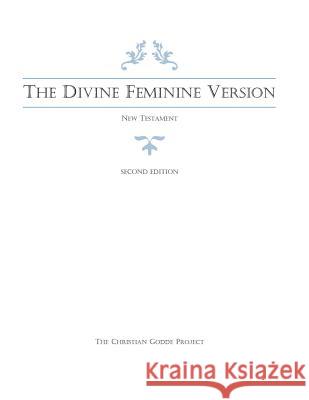 The Divine Feminine Version of the New Testament, Second Edition The Christian Godde Project Shawna R. B. Atteberry Mark M. Mattison 9781545080856 Createspace Independent Publishing Platform