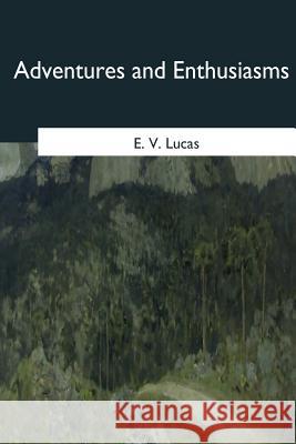 Adventures and Enthusiasms E. V. Lucas 9781545081402 Createspace Independent Publishing Platform