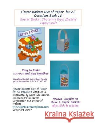 Flower Baskets Out of Paper for All Occasions Book 10: Easter Chocolate Eggs Basket PaperCraft Brunk, Carol Lee 9781545081631 Createspace Independent Publishing Platform