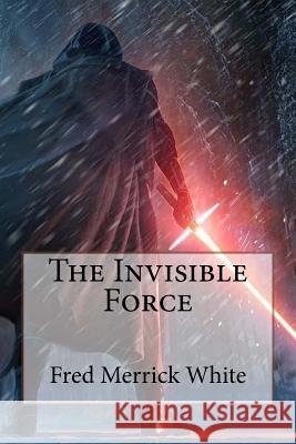 The Invisible Force Fred Merrick White Fred Merrick White Paula Benitez 9781545081709
