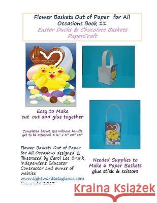 Flower Baskets Out of Paper for All Occasions Book 11: Easter Ducks & Chocolate Basket Papercraft Carol Lee Brunk Carol Lee Brunk Carol Lee Brunk 9781545081990 Createspace Independent Publishing Platform