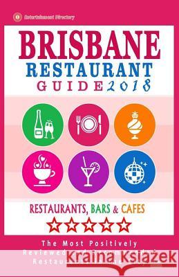 Brisbane Restaurant Guide 2018: Best Rated Restaurants in Brisbane, Australia - 500 Restaurants, Bars and Cafés recommended for Visitors, 2018 Wellington, Andrew a. 9781545082089