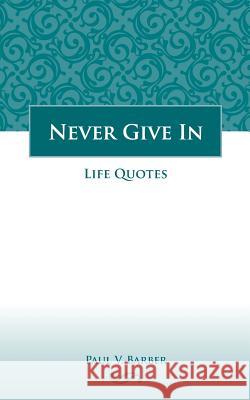 Never Give In: Volume IV: Life Quotes Barber, Paul V. 9781545082140