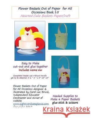 Flower Baskets Out of Paper for All Occasions Book 15: Hearted Cake Basket PaperCraft Brunk, Carol Lee 9781545082416