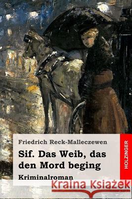 Sif. Das Weib, das den Mord beging: Kriminalroman Reck-Malleczewen, Friedrich 9781545082645