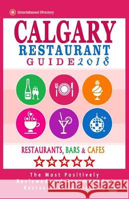 Calgary Restaurant Guide 2018: Best Rated Restaurants in Calgary, Canada - 500 Restaurants, Bars and Cafes Recommended for Visitors, 2018 Michael B. Dery 9781545082850 Createspace Independent Publishing Platform