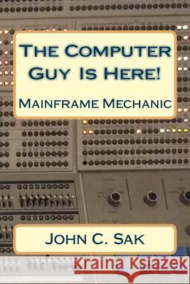 The Computer Guy Is Here!: Mainframe Mechanic MM John C. Sa 9781545083178 Createspace Independent Publishing Platform