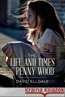 The Life and Times of Penny Wood David Eli Dale 9781545084700