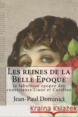 Les reines de la Belle Epoque: la fabuleuse epopee des courtisanes Liane et Caroline Dominici, Jean-Paul 9781545084724