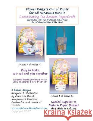 Flower Baskets Out of Paper for All Occasions Book 3 Coordinating Tea Baskets: Coordinating Tea Baskets PaperCraft 2 Designs Brunk, Carol 9781545085073 Createspace Independent Publishing Platform