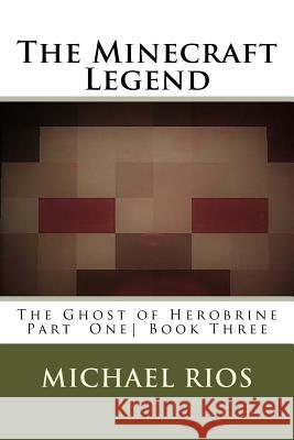The Minecraft Legend: The Ghost of Herobrine Part 1 Michael Rios 9781545085080