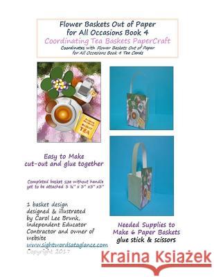 Flower Baskets Out of Paper for All Occasions Book 4 Coordinating Tea Baskets: Coordinating Tea Baskets PaperCraft Brunk, Carol Lee 9781545085141 Createspace Independent Publishing Platform
