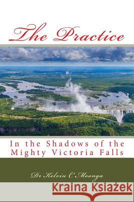 The Practice: In the Shadows of the Mighty Victoria Falls Dr Kelvin C. Moonga 9781545095782 Createspace Independent Publishing Platform