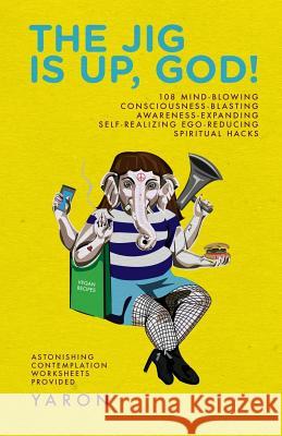 The Jig Is Up, God!: 108 mind-blowing consciousness-blasting awareness-expanding self-realizing ego-reducing spiritual hacks Jones, Harriet 9781545098004