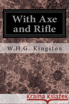 With Axe and Rifle W. H. G. Kingston 9781545099018 Createspace Independent Publishing Platform