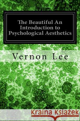 The Beautiful An Introduction to Psychological Aesthetics Lee, Vernon 9781545099032 Createspace Independent Publishing Platform