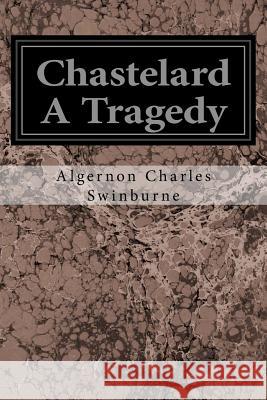 Chastelard A Tragedy Swinburne, Algernon Charles 9781545099377 Createspace Independent Publishing Platform