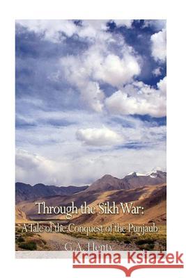Through the Sikh War: A Tale of the Conquest of the Punjaub G. a. Henty 9781545099797 Createspace Independent Publishing Platform