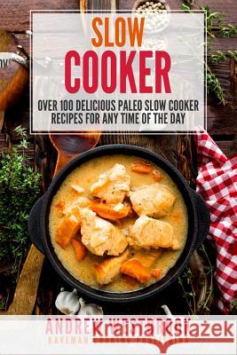 Slow Cooker: Over 100 Delicious Paleo Slow Cooker Recipes for Any Time of the Day Andrew Westbrook 9781545100226 Createspace Independent Publishing Platform