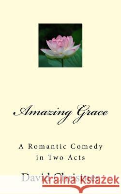 Amazing Grace: A Romantic Comedy in Two Acts MR David W. Christner 9781545100257 Createspace Independent Publishing Platform