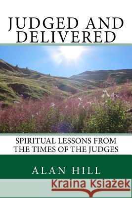 Judged and Delivered: Spiritual lessons from the times of the Judges Hill, Alan 9781545100516