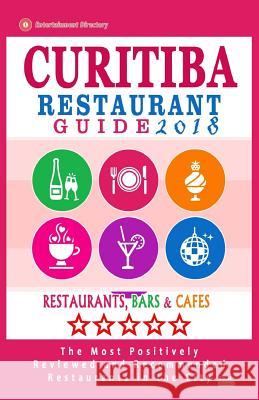 Curitiba Restaurant Guide 2018: Best Rated Restaurants in Curitiba, Brazil - 500 Restaurants, Bars and Cafés recommended for Visitors, 2018 Winchell, Randy N. 9781545100646 Createspace Independent Publishing Platform