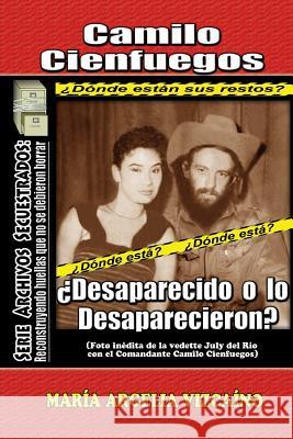 Camilo Cienfuegos: ¿Desaparecido o lo desaparecieron? Vizcaino, Maria Argelia 9781545101315 Createspace Independent Publishing Platform