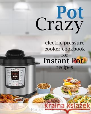 Pot Crazy: Electric Pressure Cooker Cookbook for Instant Pot (R) Recipes Harper McKinney 9781545102237 Createspace Independent Publishing Platform