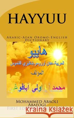 HAYYUU Arabic-Afan Oromo-English Dictionary: Hayyuu hiikkaa jechootaa Arabiffaa-Afaan Oromoo-Ingiliffaa Abafogi Phd, Mohammed Abaoli 9781545107683 Createspace Independent Publishing Platform
