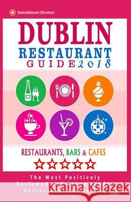 Dublin Restaurant Guide 2018: Best Rated Restaurants in Dublin, Republic of Ireland - 500 Restaurants, Bars and Cafés recommended for Visitors, 2018 Yeats, George K. 9781545107775 Createspace Independent Publishing Platform