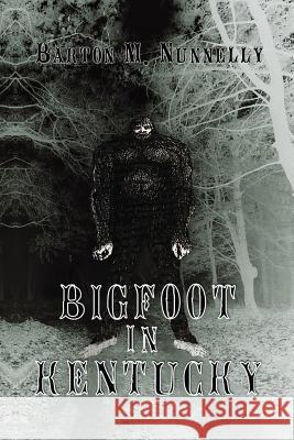 Bigfoot in Kentucky: Revised and expanded 2nd Ed. Nunnelly, Barton M. 9781545112427