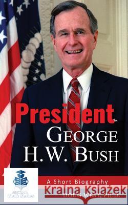 President George H. W. Bush: A Short Biography Doug West (University of Illinois) 9781545114865 Createspace Independent Publishing Platform