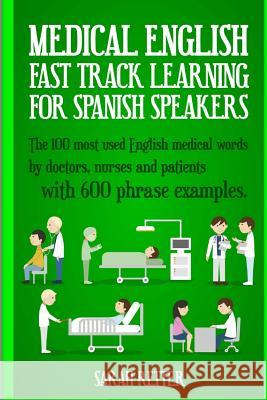 Medical English: Fast Track Learning for Spanish Speakers: The 100 most used English medical words by doctors, nurses and patients with Retter, Sarah 9781545116319 Createspace Independent Publishing Platform