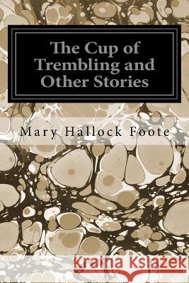 The Cup of Trembling and Other Stories Mary Hallock Foote 9781545116531 Createspace Independent Publishing Platform