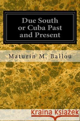 Due South or Cuba Past and Present Maturin M. Ballou 9781545116944 Createspace Independent Publishing Platform