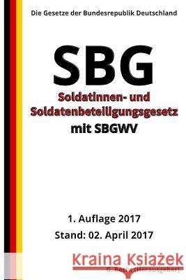 Soldatinnen- und Soldatenbeteiligungsgesetz - SBG mit SBGWV, 1. Auflage 2017 G. Recht 9781545117385 Createspace Independent Publishing Platform