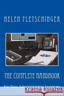 The Complete Handbook: For New Administrative Assistants Helen Fletschinger 9781545117477 Createspace Independent Publishing Platform