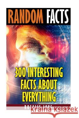 Random Facts: 300 Interesting Facts About Everything Love, Rosalie 9781545118825 Createspace Independent Publishing Platform