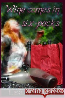 Wine Comes in Six-Packs Lisa Orban Alexander Mann Michael Creed 9781545121405 Createspace Independent Publishing Platform