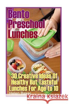 Bento Preschool Lunches: 30 Creative Ideas Of Healthy But Tasteful Lunches For Age to 10: (School Lunch Ideas) Baker, Helen 9781545121818 Createspace Independent Publishing Platform