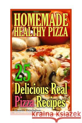 Homemade Healthy Pizza: 25 Delicious Real Pizza Recipes: (Cooking Books, Pizza Making For Dummies, My Pizza) Appleton, Casey 9781545121979 Createspace Independent Publishing Platform