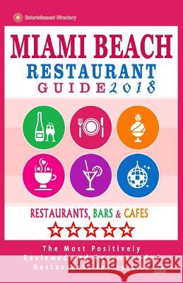 Miami Beach Restaurant Guide 2018: Best Rated Restaurants in Miami Beach, Florida - 500 Restaurants, Bars and Cafés Recommended for Visitors, 2018 O'Neill, William S. 9781545123409