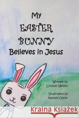 My Easter Bunny Believes in Jesus Lindsey Weiers Natalie Olson 9781545125212 Createspace Independent Publishing Platform