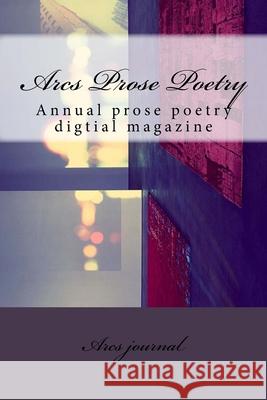 Arcs Prose Poetry: Annual prose poetry digtial magazine Anwer Ghani Arcs Journal 9781545127438 Createspace Independent Publishing Platform