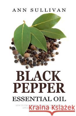 Black Pepper Essential Oil Ann Sullivan 9781545129333