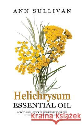 Helichrysum Essential Oil Ann Sullivan 9781545130148 Createspace Independent Publishing Platform