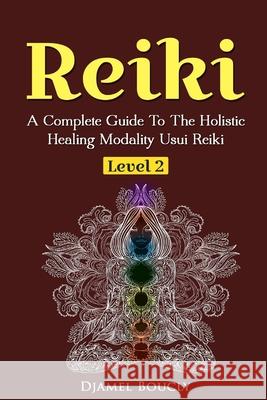 Reiki Level 2 A Complete Guide To The Holistic Healing Modality Usui Reiki Leve: A Complete Guide To The Holistic Healing Modality Usui Reiki Level 2 Djamel Boucly 9781545130278 Createspace Independent Publishing Platform