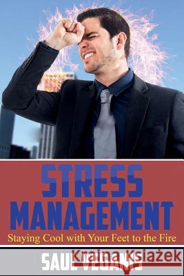 Stress Management Staying Cool With Your Feet To The Fire Solomon Veganis 9781545131039 Createspace Independent Publishing Platform