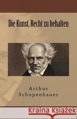 Die Kunst, Recht zu behalten Schopenhauer, Arthur 9781545133255 Createspace Independent Publishing Platform